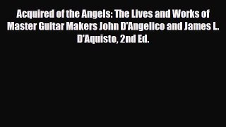 [PDF Download] Acquired of the Angels: The Lives and Works of Master Guitar Makers John D'Angelico