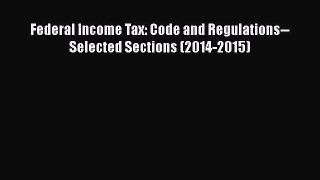 [PDF Download] Federal Income Tax: Code and Regulations--Selected Sections (2014-2015) [Read]