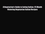 Download A Vegetarian's Guide to Eating Italian: 25 Mouth Watering Vegetarian Italian Recipes