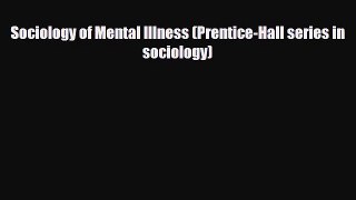 [PDF Download] Sociology of Mental Illness (Prentice-Hall series in sociology) [Download] Online