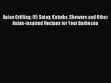 Download Asian Grilling: 85 Satay Kebabs Skewers and Other Asian-Inspired Recipes for Your