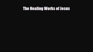 [PDF Download] The Healing Works of Jesus [PDF] Online