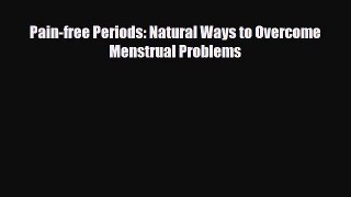 [PDF Download] Pain-free Periods: Natural Ways to Overcome Menstrual Problems [PDF] Full Ebook