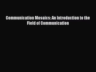 [PDF Download] Communication Mosaics: An Introduction to the Field of Communication [PDF] Online