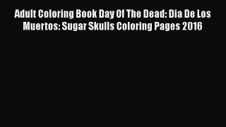 [PDF Download] Adult Coloring Book Day Of The Dead: Dia De Los Muertos: Sugar Skulls Coloring