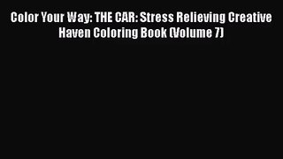 [PDF Download] Color Your Way: THE CAR: Stress Relieving Creative Haven Coloring Book (Volume