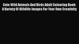 [PDF Download] Cute Wild Animals And Birds Adult Colouring Book: A Variety Of Wildlife Images