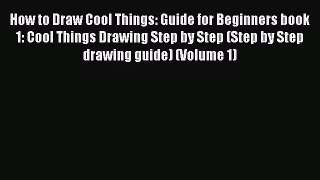 [PDF Download] How to Draw Cool Things: Guide for Beginners book 1: Cool Things Drawing Step