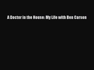 [PDF Download] A Doctor in the House: My Life with Ben Carson [PDF] Full Ebook