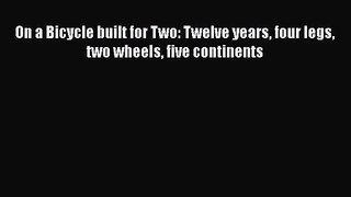 [PDF Download] On a Bicycle built for Two: Twelve years four legs two wheels five continents