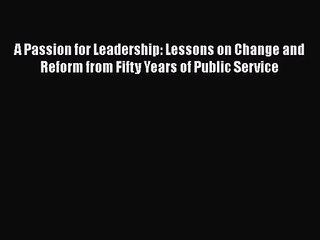 [PDF Download] A Passion for Leadership: Lessons on Change and Reform from Fifty Years of Public
