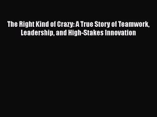 [PDF Download] The Right Kind of Crazy: A True Story of Teamwork Leadership and High-Stakes