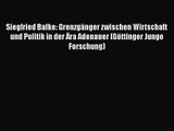 [PDF Herunterladen] Siegfried Balke: Grenzgänger zwischen Wirtschaft und Politik in der Ära