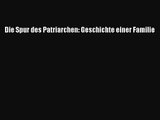 [PDF Herunterladen] Die Spur des Patriarchen: Geschichte einer Familie [Download] Online