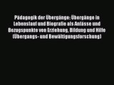 [PDF Herunterladen] Pädagogik der Übergänge: Übergänge in Lebenslauf und Biografie als Anlässe