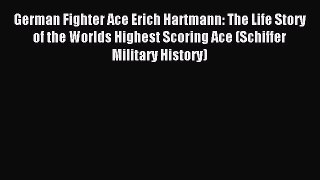 (PDF Download) German Fighter Ace Erich Hartmann: The Life Story of the Worlds Highest Scoring