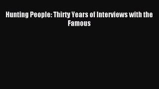(PDF Download) Hunting People: Thirty Years of Interviews with the Famous Download