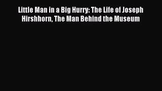 (PDF Download) Little Man in a Big Hurry: The Life of Joseph Hirshhorn The Man Behind the Museum