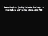 Executing Data Quality Projects: Ten Steps to Quality Data and Trusted Information (TM) Read