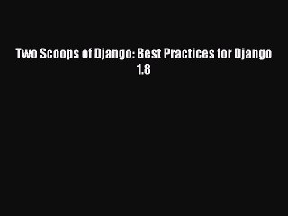 Two Scoops of Django: Best Practices for Django 1.8  Free PDF