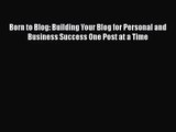 Born to Blog: Building Your Blog for Personal and Business Success One Post at a Time  Free