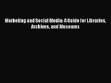 Marketing and Social Media: A Guide for Libraries Archives and Museums  Free PDF