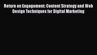 Return on Engagement: Content Strategy and Web Design Techniques for Digital Marketing  Read