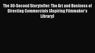 The 30-Second Storyteller: The Art and Business of Directing Commercials (Aspiring Filmmaker's
