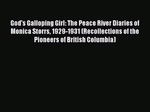 (PDF Download) God's Galloping Girl: The Peace River Diaries of Monica Storrs 1929-1931 (Recollections