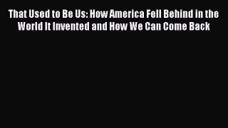 (PDF Download) That Used to Be Us: How America Fell Behind in the World It Invented and How
