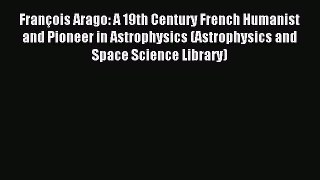 (PDF Download) François Arago: A 19th Century French Humanist and Pioneer in Astrophysics (Astrophysics