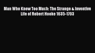 (PDF Download) Man Who Knew Too Much: The Strange & Inventive Life of Robert Hooke 1635-1703