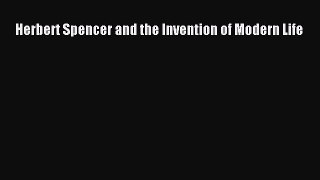 (PDF Download) Herbert Spencer and the Invention of Modern Life Download