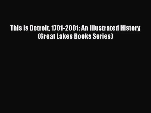 (PDF Download) This is Detroit 1701-2001: An Illustrated History (Great Lakes Books Series)