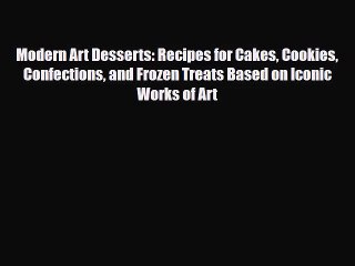 [PDF Download] Modern Art Desserts: Recipes for Cakes Cookies Confections and Frozen Treats