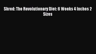 (PDF Download) Shred: The Revolutionary Diet: 6 Weeks 4 Inches 2 Sizes Read Online