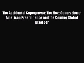[PDF Download] The Accidental Superpower: The Next Generation of American Preeminence and the