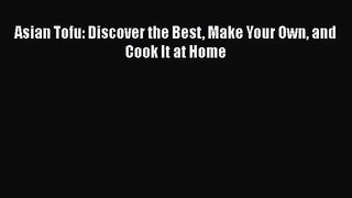 [PDF Download] Asian Tofu: Discover the Best Make Your Own and Cook It at Home [Read] Full