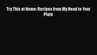 [PDF Download] Try This at Home: Recipes from My Head to Your Plate [PDF] Online