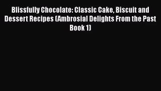 [PDF Download] Blissfully Chocolate: Classic Cake Biscuit and Dessert Recipes (Ambrosial Delights