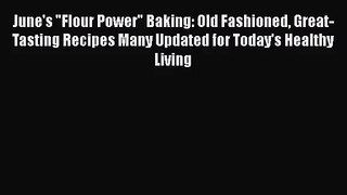 [PDF Download] June's Flour Power Baking: Old Fashioned Great-Tasting Recipes Many Updated