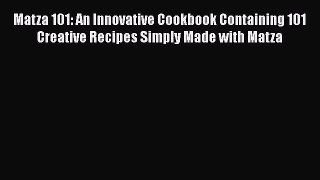 [PDF Download] Matza 101: An Innovative Cookbook Containing 101 Creative Recipes Simply Made