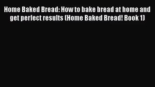 [PDF Download] Home Baked Bread: How to bake bread at home and get perfect results (Home Baked