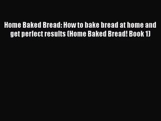 [PDF Download] Home Baked Bread: How to bake bread at home and get perfect results (Home Baked