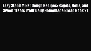 [PDF Download] Easy Stand Mixer Dough Recipes: Bagels Rolls and Sweet Treats (Your Daily Homemade