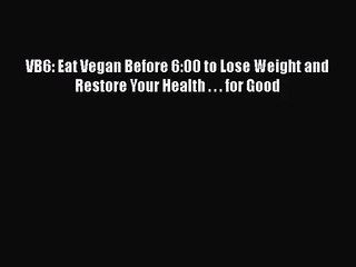 [PDF Download] VB6: Eat Vegan Before 6:00 to Lose Weight and Restore Your Health . . . for