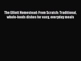 [PDF Download] The Elliott Homestead: From Scratch: Traditional whole-foods dishes for easy