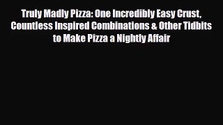 [PDF Download] Truly Madly Pizza: One Incredibly Easy Crust Countless Inspired Combinations