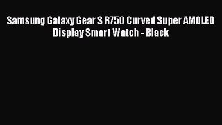 Samsung Galaxy Gear S R750 Curved Super AMOLED Display Smart Watch - Black