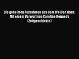 [PDF Download] Die geheimen Aufnahmen aus dem Weißen Haus: Mit einem Vorwort von Caroline Kennedy